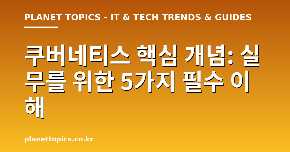 쿠버네티스 핵심 개념 핵심 내용 요약 이미지